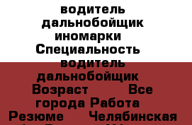 водитель дальнобойщик иномарки › Специальность ­ водитель дальнобойщик › Возраст ­ 46 - Все города Работа » Резюме   . Челябинская обл.,Верхний Уфалей г.